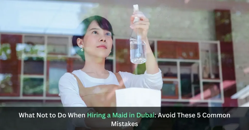 Critical Mistakes to Avoid When Hiring a Maid in Dubai