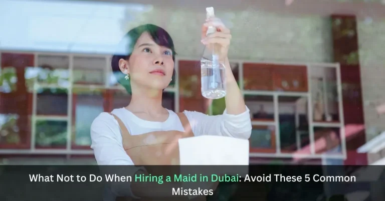 Critical Mistakes to Avoid When Hiring a Maid in Dubai